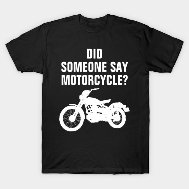 Did Someone Say Motorcycle? Funny Bike Lover Gift Idea T-Shirt by SpHu24